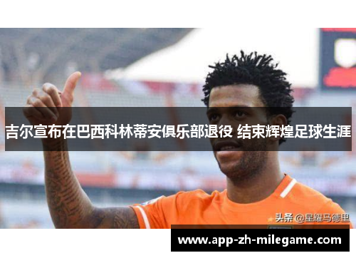 吉尔宣布在巴西科林蒂安俱乐部退役 结束辉煌足球生涯