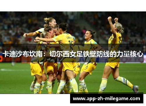 卡迪沙布坎南：切尔西女足铁壁防线的力量核心