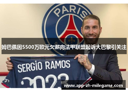 姆巴佩因5500万欧元欠薪向法甲联盟起诉大巴黎引关注